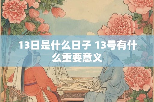 13日是什么日子 13号有什么重要意义 13日是什么日子 13号有什么重要意义