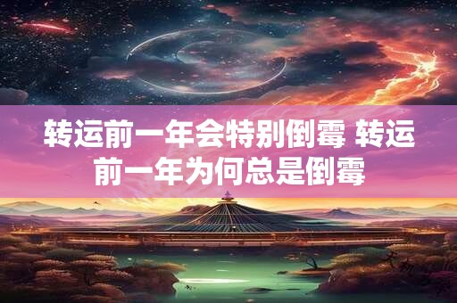 转运前一年会特别倒霉 转运前一年为何总是倒霉
