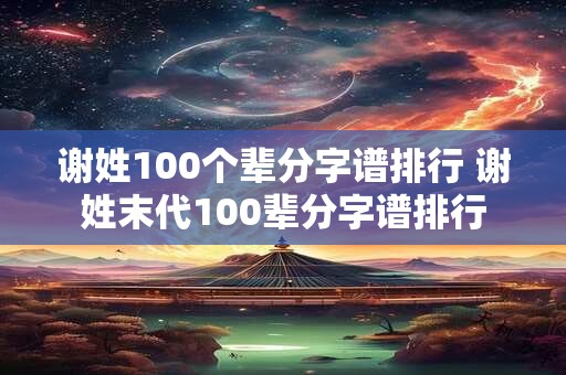 谢姓100个辈分字谱排行 谢姓末代100辈分字谱排行
