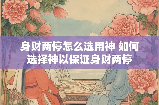 身财两停怎么选用神 如何选择神以保证身财两停