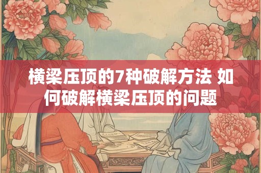 横梁压顶的7种破解方法 如何破解横梁压顶的问题