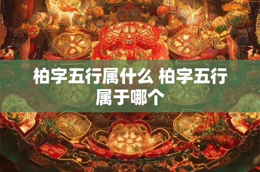 柏字五行属什么 柏字五行属于哪个