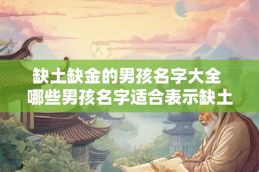 缺土缺金的男孩名字大全 哪些男孩名字适合表示缺土缺金