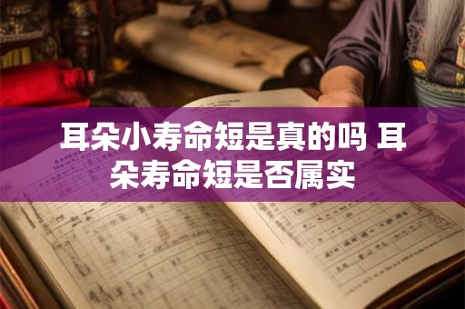 耳朵小寿命短是真的吗 耳朵寿命短是否属实 耳朵小寿命短是真的吗 耳朵寿命短是否属实