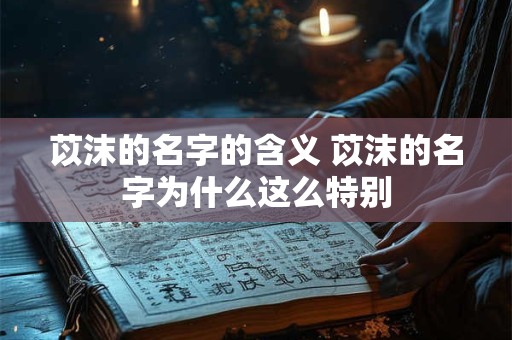苡沫的名字的含义 苡沫的名字为什么这么特别
