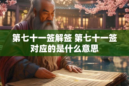 第七十一签解签 第七十一签对应的是什么意思 第七十一签解签 第七十一签对应的是什么意思