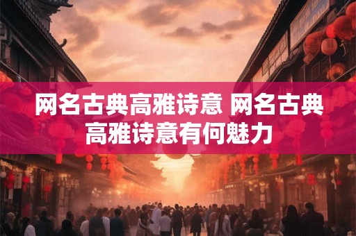 网名古典高雅诗意 网名古典高雅诗意有何魅力