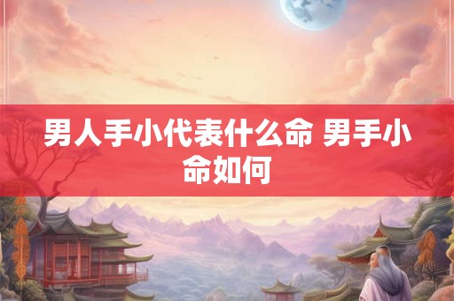 男人手小代表什么命 男手小命如何