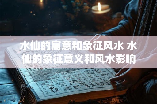 水仙的寓意和象征风水 水仙的象征意义和风水影响