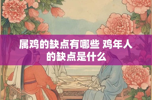 属鸡的缺点有哪些 鸡年人的缺点是什么