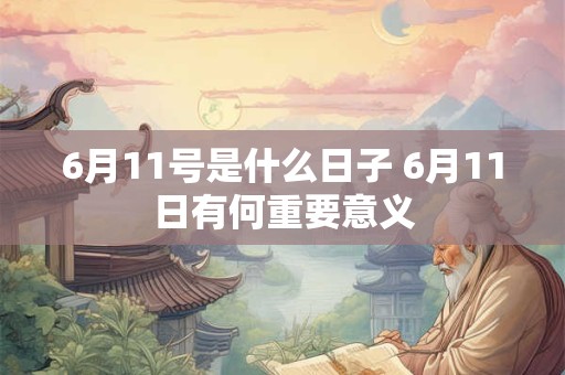 6月11号是什么日子 6月11日有何重要意义