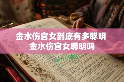 金水伤官女到底有多聪明 金水伤官女聪明吗