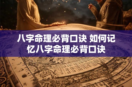 八字命理必背口诀 如何记忆八字命理必背口诀 八字命理必背口诀 如何记忆八字命理必背口诀
