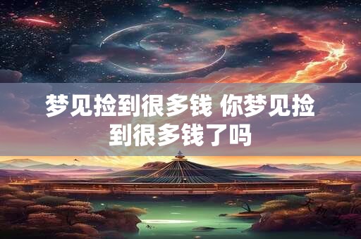 梦见捡到很多钱 你梦见捡到很多钱了吗 梦见捡到很多钱 你梦见捡到很多钱了吗