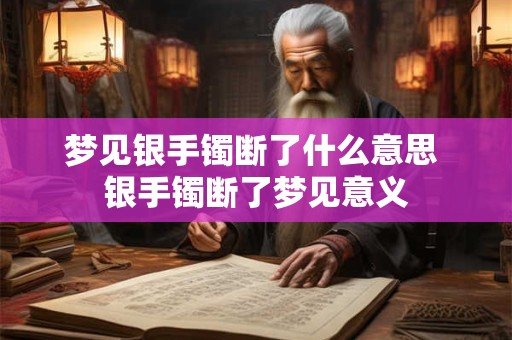 梦见银手镯断了什么意思 银手镯断了梦见意义 梦见银手镯断了什么意思 银手镯断了梦见意义