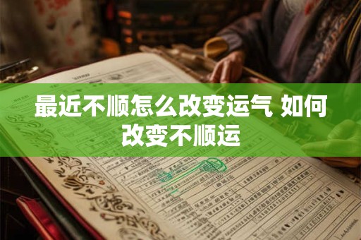 最近不顺怎么改变运气 如何改变不顺运