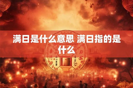 满日是什么意思 满日指的是什么