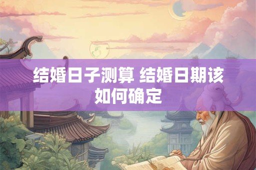 结婚日子测算 结婚日期该如何确定
