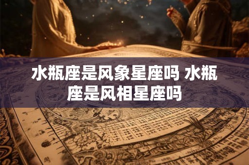 水瓶座是风象星座吗 水瓶座是风相星座吗