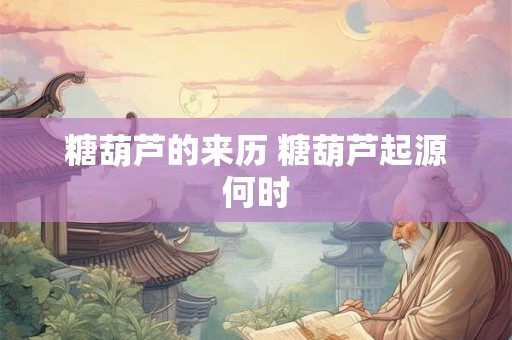 糖葫芦的来历 糖葫芦起源何时 糖葫芦的来历 糖葫芦起源何时