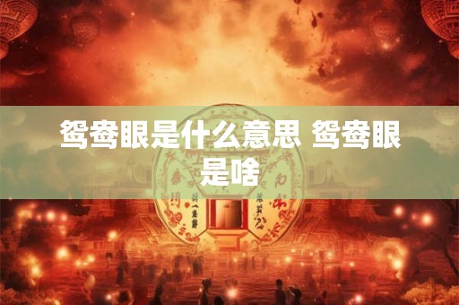 鸳鸯眼是什么意思 鸳鸯眼是啥 鸳鸯眼是什么意思 鸳鸯眼是啥
