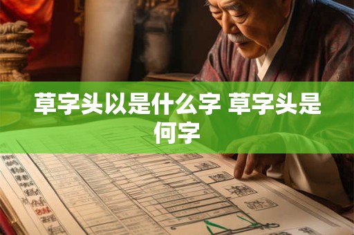 草字头以是什么字 草字头是何字 草字头以是什么字 草字头是何字