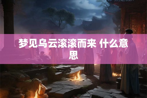 梦见乌云滚滚而来 什么意思