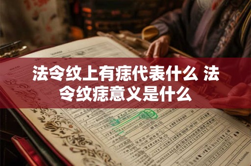 法令纹上有痣代表什么 法令纹痣意义是什么 法令纹上有痣代表什么 法令纹痣意义是什么