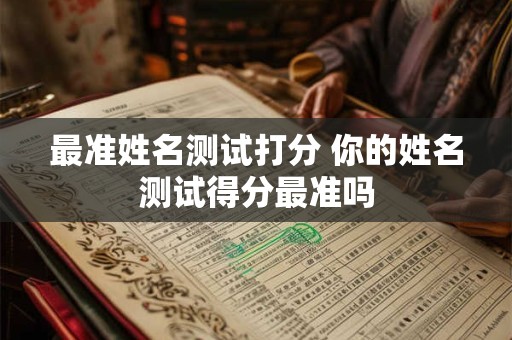 最准姓名测试打分 你的姓名测试得分最准吗