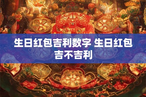 生日红包吉利数字 生日红包吉不吉利