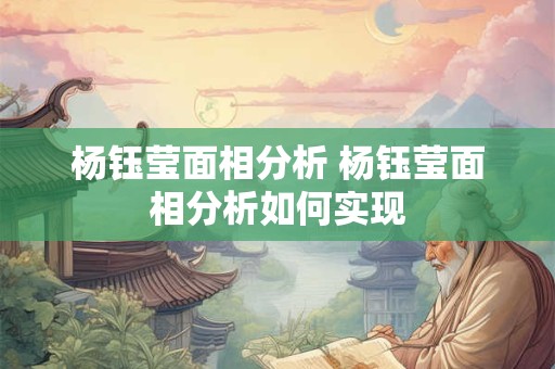 杨钰莹面相分析 杨钰莹面相分析如何实现