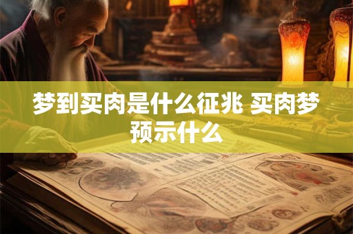 梦到买肉是什么征兆 买肉梦预示什么 梦到买肉是什么征兆 买肉梦预示什么