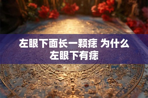 左眼下面长一颗痣 为什么左眼下有痣