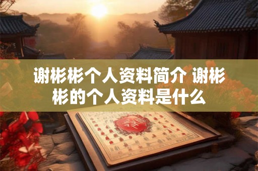 谢彬彬个人资料简介 谢彬彬的个人资料是什么