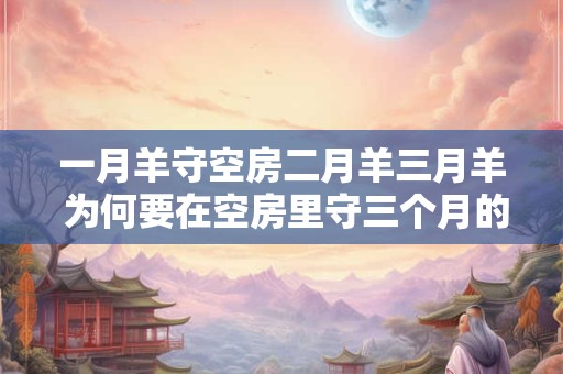 一月羊守空房二月羊三月羊 为何要在空房里守三个月的羊