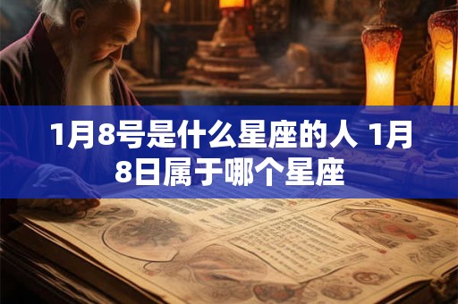 1月8号是什么星座的人 1月8日属于哪个星座 1月8号是什么星座的人 1月8日属于哪个星座