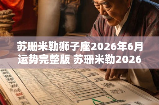 苏珊米勒狮子座2026年6月运势完整版 苏珊米勒2026年6月狮子座运势如何