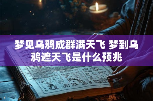 梦见乌鸦成群满天飞 梦到乌鸦遮天飞是什么预兆
