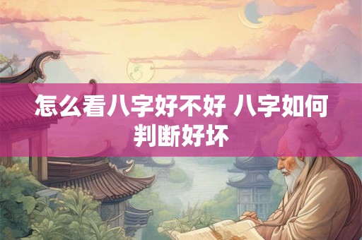 怎么看八字好不好 八字如何判断好坏