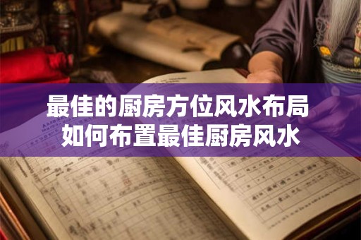 最佳的厨房方位风水布局 如何布置最佳厨房风水 最佳的厨房方位风水布局 如何布置最佳厨房风水