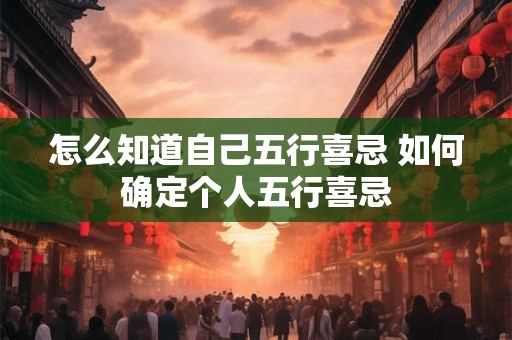 怎么知道自己五行喜忌 如何确定个人五行喜忌