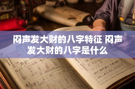闷声发大财的八字特征 闷声发大财的八字是什么 闷声发大财的八字特征 闷声发大财的八字是什么