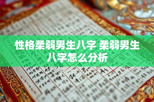 性格柔弱男生八字 柔弱男生八字怎么分析 性格柔弱男生八字 柔弱男生八字怎么分析