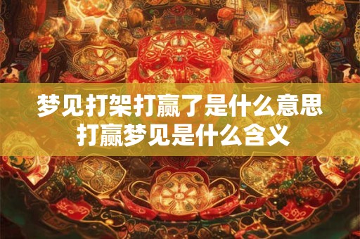 梦见打架打赢了是什么意思 打赢梦见是什么含义