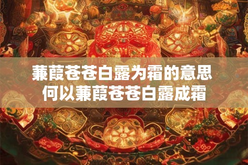 蒹葭苍苍白露为霜的意思 何以蒹葭苍苍白露成霜 蒹葭苍苍白露为霜的意思 何以蒹葭苍苍白露成霜