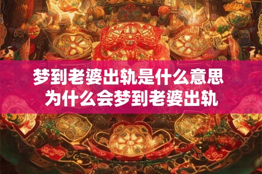 梦到老婆出轨是什么意思 为什么会梦到老婆出轨