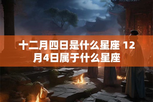 十二月四日是什么星座 12月4日属于什么星座