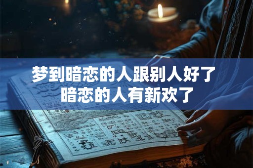 梦到暗恋的人跟别人好了 暗恋的人有新欢了