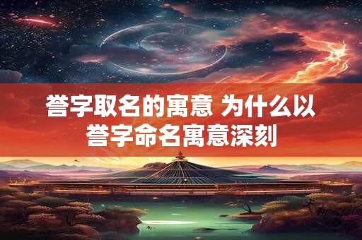 誉字取名的寓意 为什么以誉字命名寓意深刻