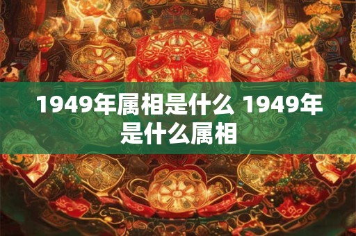 1949年属相是什么 1949年是什么属相